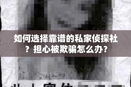 如何选择靠谱的私家侦探社？担心被欺骗怎么办？