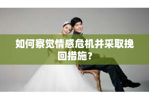 如何察觉情感危机并采取挽回措施？