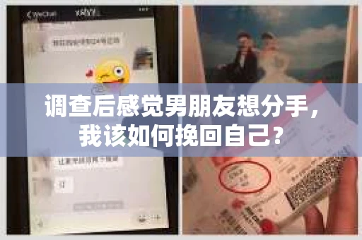 调查后感觉男朋友想分手，我该如何挽回自己？