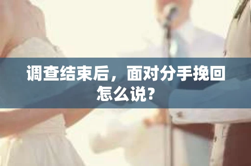 调查结束后，面对分手挽回怎么说？