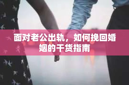 面对老公出轨，如何挽回婚姻的干货指南
