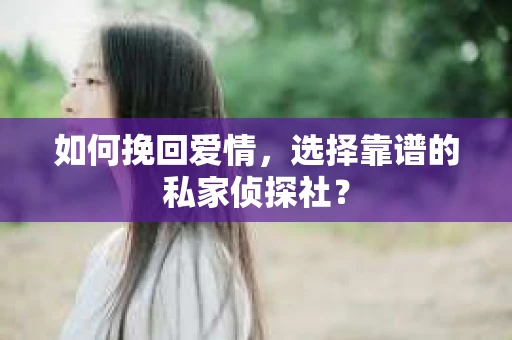 如何挽回爱情，选择靠谱的私家侦探社？