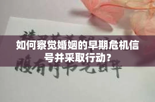 如何察觉婚姻的早期危机信号并采取行动? 如何察觉婚姻的早期危机信号并采取行动?