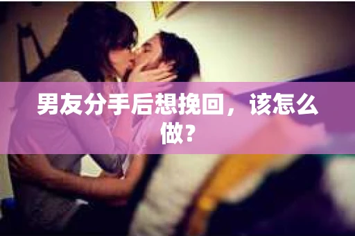 男友分手后想挽回，该怎么做？