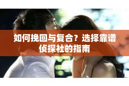 如何挽回与复合？选择靠谱侦探社的指南