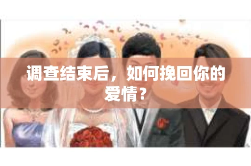 调查结束后，如何挽回你的爱情？