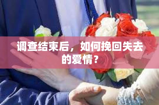 调查结束后，如何挽回失去的爱情？