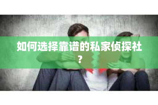 如何选择靠谱的私家侦探社？