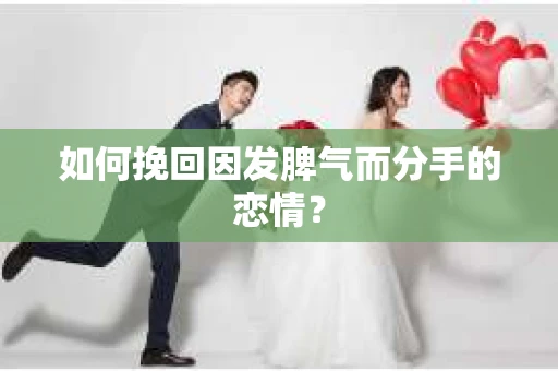 如何挽回因发脾气而分手的恋情？