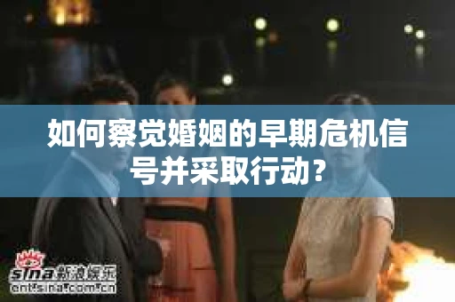 如何察觉婚姻的早期危机信号并采取行动？