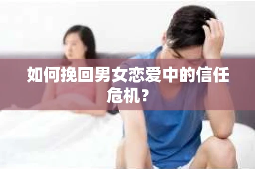 如何挽回男女恋爱中的信任危机？