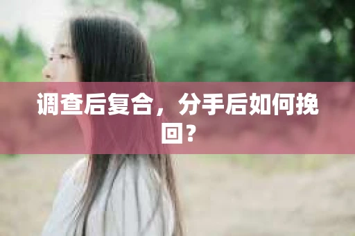 调查后复合，分手后如何挽回？