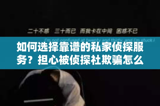 如何选择靠谱的私家侦探服务？担心被侦探社欺骗怎么办？