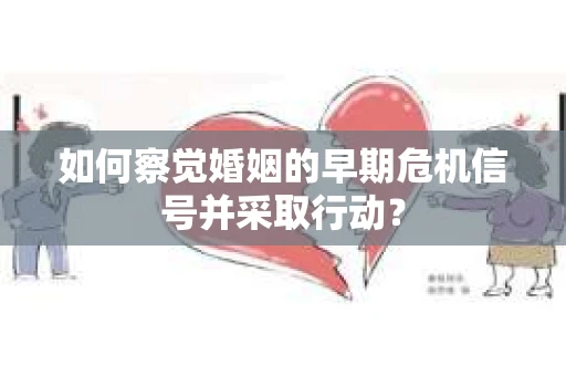 如何察觉婚姻的早期危机信号并采取行动？