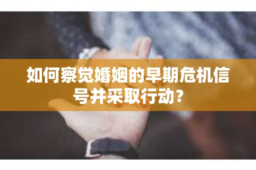 如何察觉婚姻的早期危机信号并采取行动？