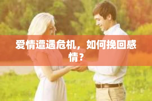 爱情遭遇危机，如何挽回感情？