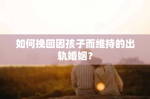 如何挽回因孩子而维持的出轨婚姻？