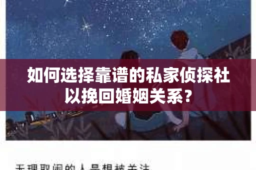 如何选择靠谱的私家侦探社以挽回婚姻关系？