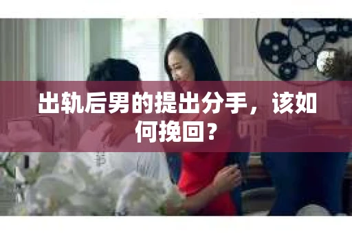出轨后男的提出分手，该如何挽回？