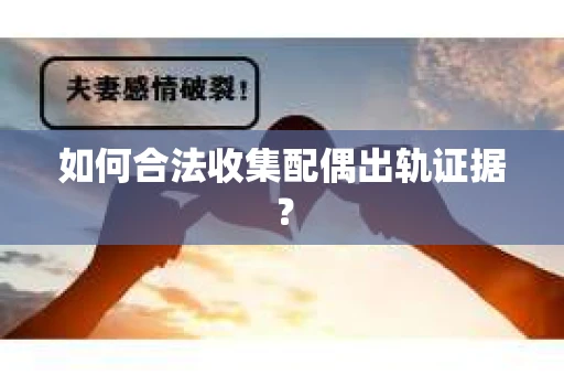如何合法收集配偶出轨证据？