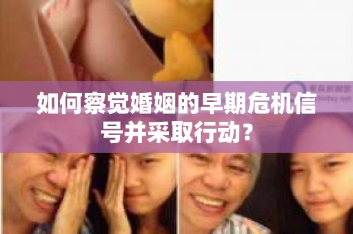 如何察觉婚姻的早期危机信号并采取行动？