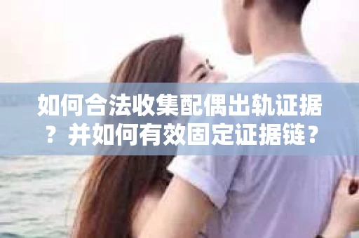 如何合法收集配偶出轨证据?并如何有效固定证据链? 如何合法收集配偶出轨证据?并如何有效固定证据链?