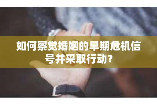 如何察觉婚姻的早期危机信号并采取行动？