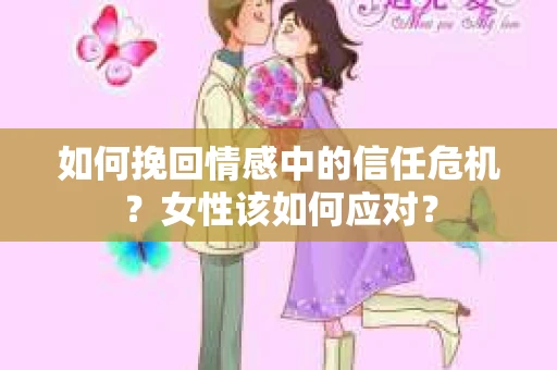 如何挽回情感中的信任危机？女性该如何应对？