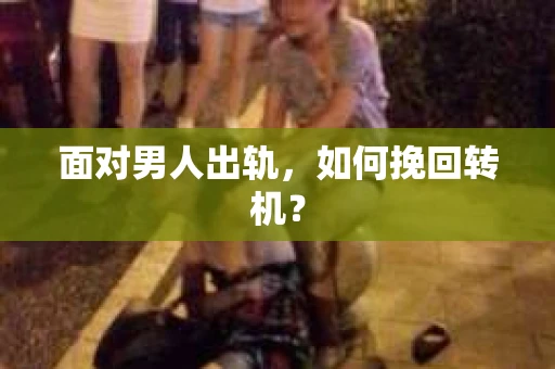 面对男人出轨，如何挽回转机？