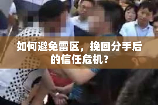 如何避免雷区，挽回分手后的信任危机？