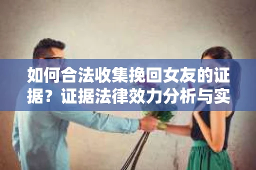 如何合法收集挽回女友的证据？证据法律效力分析与实践指南