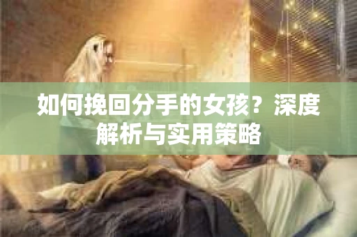 如何挽回分手的女孩？深度解析与实用策略