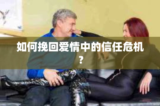 如何挽回爱情中的信任危机？
