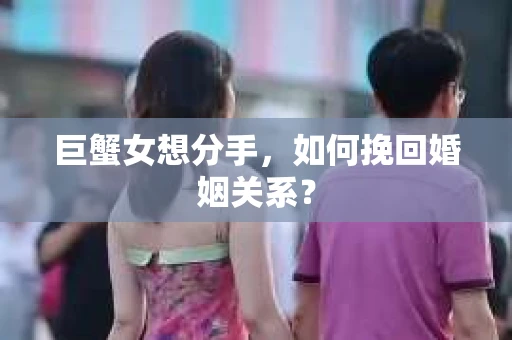 巨蟹女想分手，如何挽回婚姻关系？