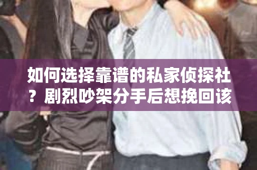 如何选择靠谱的私家侦探社？剧烈吵架分手后想挽回该怎么做？