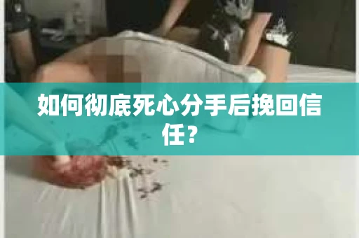 如何彻底死心分手后挽回信任？