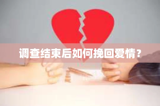调查结束后如何挽回爱情？