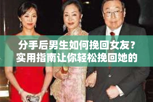分手后男生如何挽回女友？实用指南让你轻松挽回她的心
