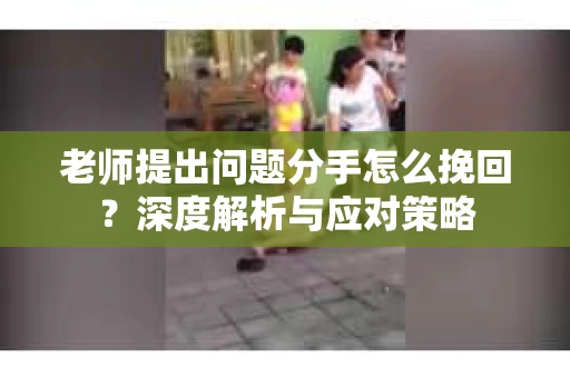 老师提出问题分手怎么挽回？深度解析与应对策略