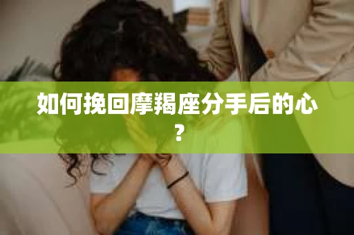 如何挽回摩羯座分手后的心？