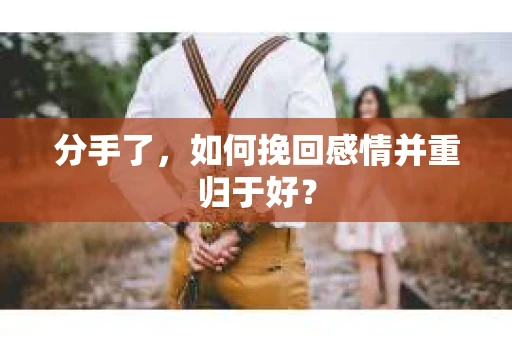 分手了，如何挽回感情并重归于好？