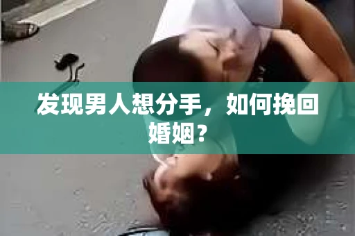 发现男人想分手,如何挽回婚姻? 发现男人想分手,如何挽回婚姻?