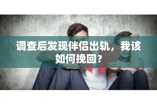 调查后发现伴侣出轨，我该如何挽回？
