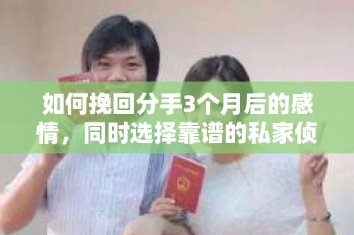 如何挽回分手3个月后的感情，同时选择靠谱的私家侦探社？