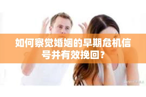 如何察觉婚姻的早期危机信号并有效挽回？