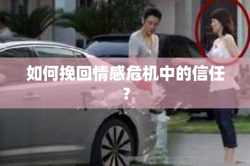 如何挽回情感危机中的信任？