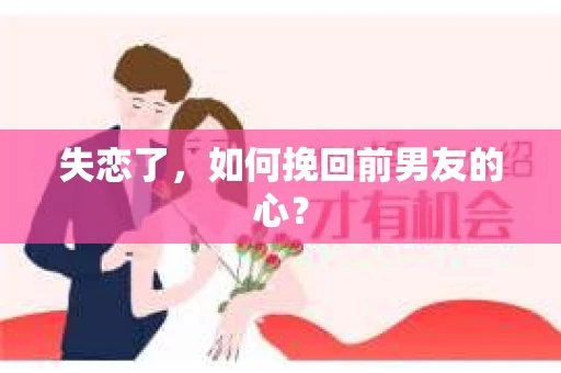 失恋了，如何挽回前男友的心？