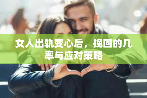 女人出轨变心后，挽回的几率与应对策略