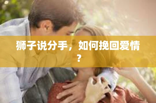 狮子说分手，如何挽回爱情？