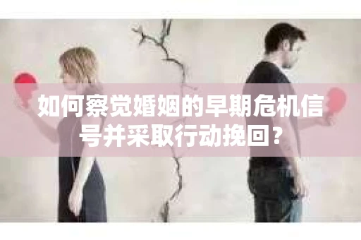 如何察觉婚姻的早期危机信号并采取行动挽回? 如何察觉婚姻的早期危机信号并采取行动挽回?